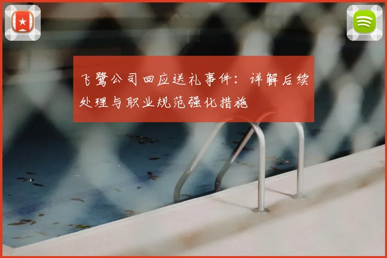 飞鹭公司回应送礼事件:详解后续处理与职业规范强化措施