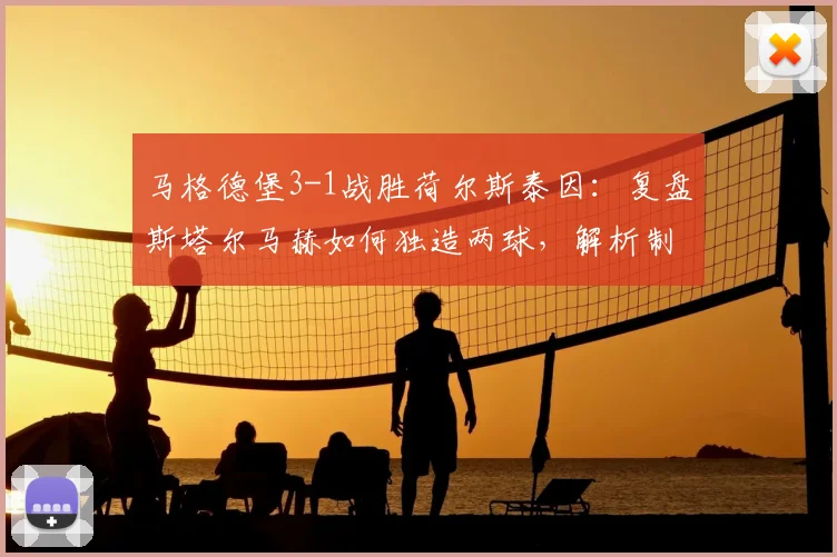 马格德堡3-1战胜荷尔斯泰因：复盘斯塔尔马赫如何独造两球，解析制胜关键