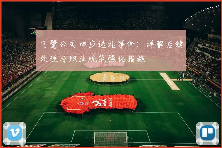 飞鹭公司回应送礼事件：详解后续处理与职业规范强化措施