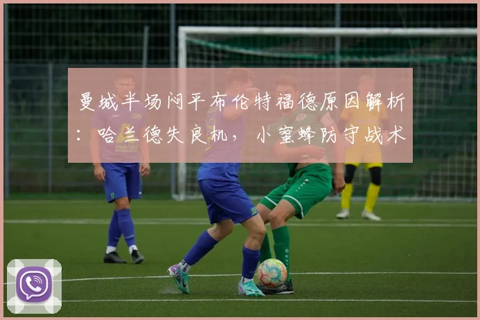 曼城半场闷平布伦特福德原因解析：哈兰德失良机，小蜜蜂防守战术奏效