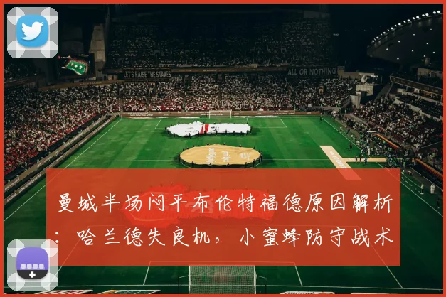 曼城半场闷平布伦特福德原因解析：哈兰德失良机，小蜜蜂防守战术奏效